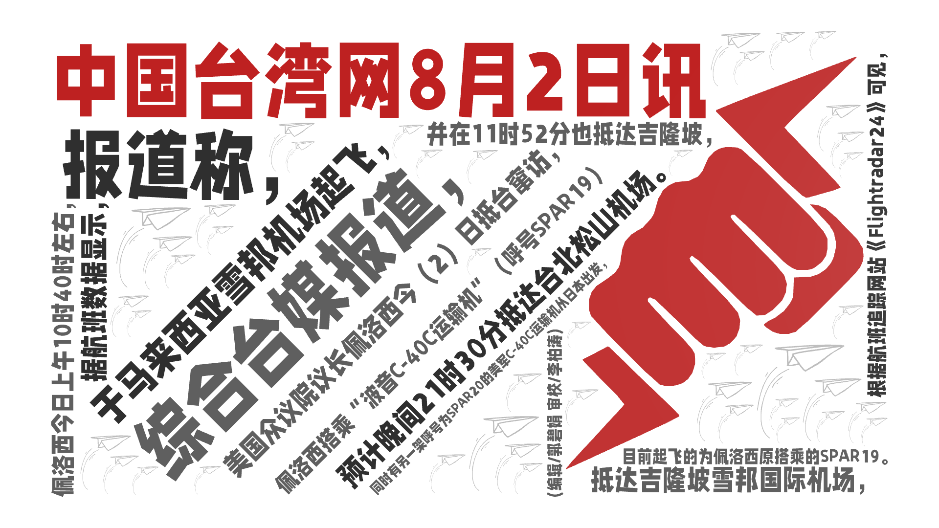 中国台湾网8月2日讯,综合台媒报道，,美国众议院议长佩洛西今（2）日抵台窜访，,根据航班追踪网站《Flightradar24》可见，,佩洛西,文字词云图-wenziyun.cn