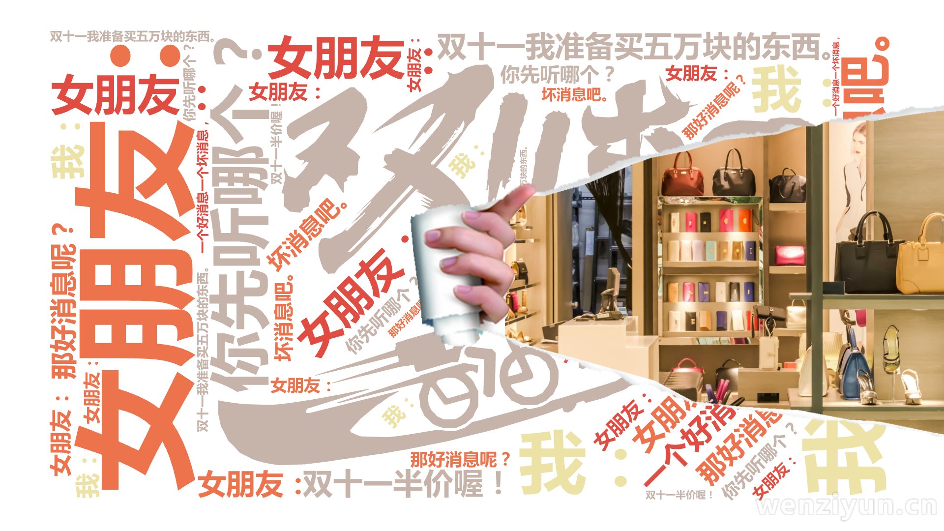 女朋友：,一个好消息一个坏消息，,你先听哪个？,我：,坏消息吧。,女朋友：,双十一我准备买五万块的东西。,我：,那好消息呢？,女朋友：,双十,文字词云图-wenziyun.cn