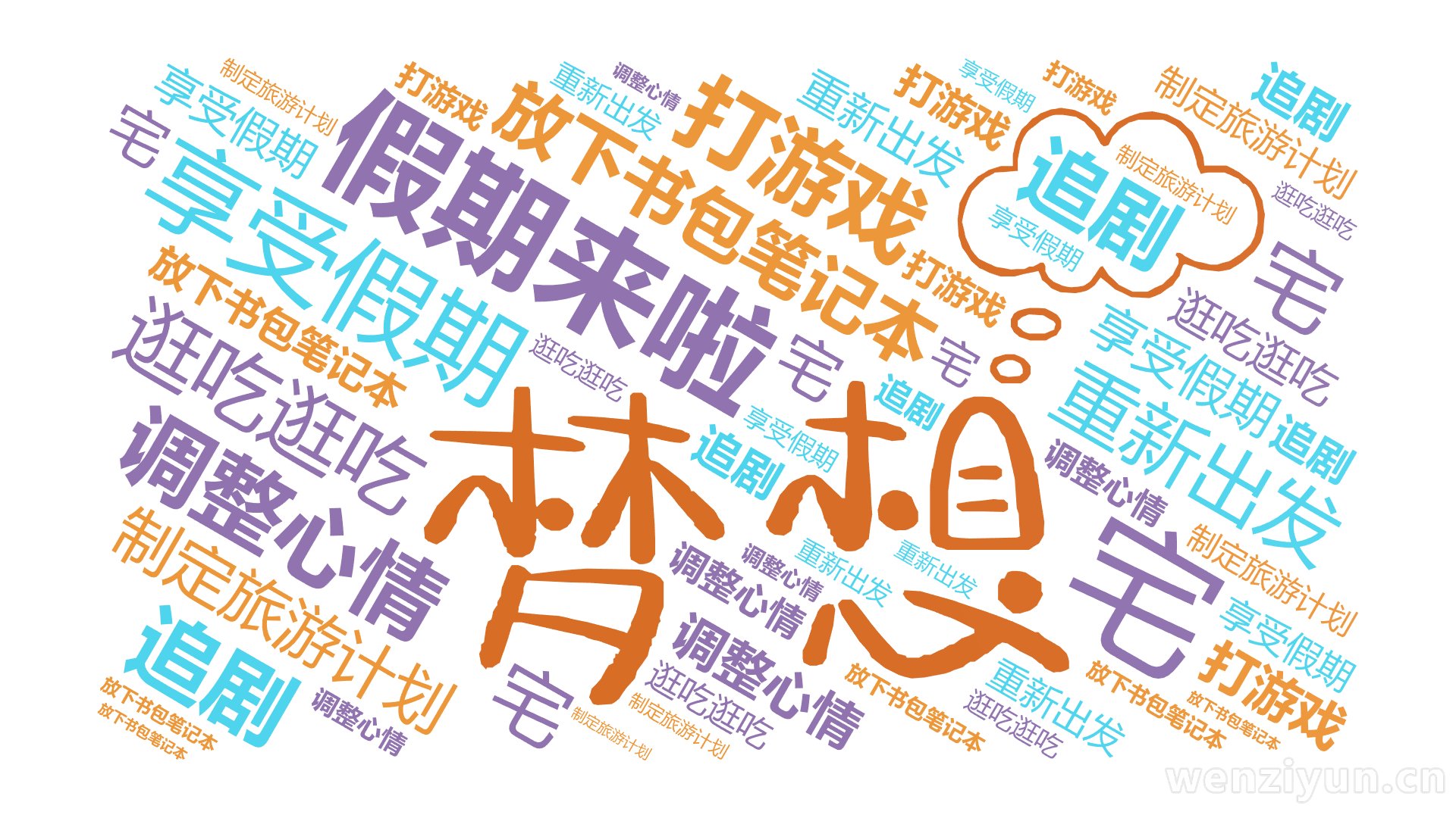 假期来啦,放下书包笔记本,享受假期,调整心情,制定旅游计划,重新出发,逛吃逛吃,打游戏,追剧,宅,文字词云图-wenziyun.cn