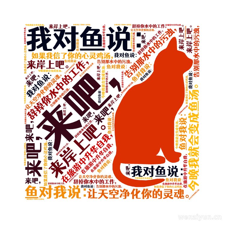,我对鱼说：,来吧，,来岸上吧。,辞掉你水中的工作，,在旅游中升华自我，,告别那水中的污浊，,让天空净化你的灵魂。,鱼对我说：,如果我信了你,文字词云图-wenziyun.cn