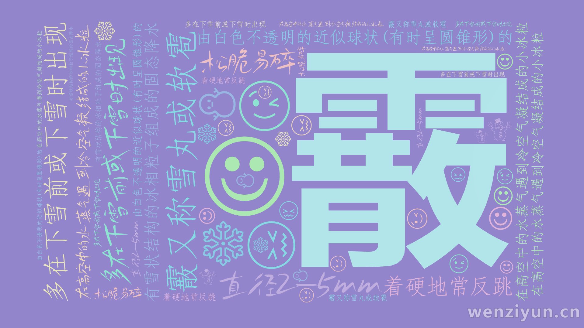 霰,在高空中的水蒸气遇到冷空气凝结成的小冰粒,多在下雪前或下雪时出现,霰又称雪丸或软雹,由白色不透明的近似球状(有时呈圆锥形)的,有雪状结构,文字词云图-wenziyun.cn