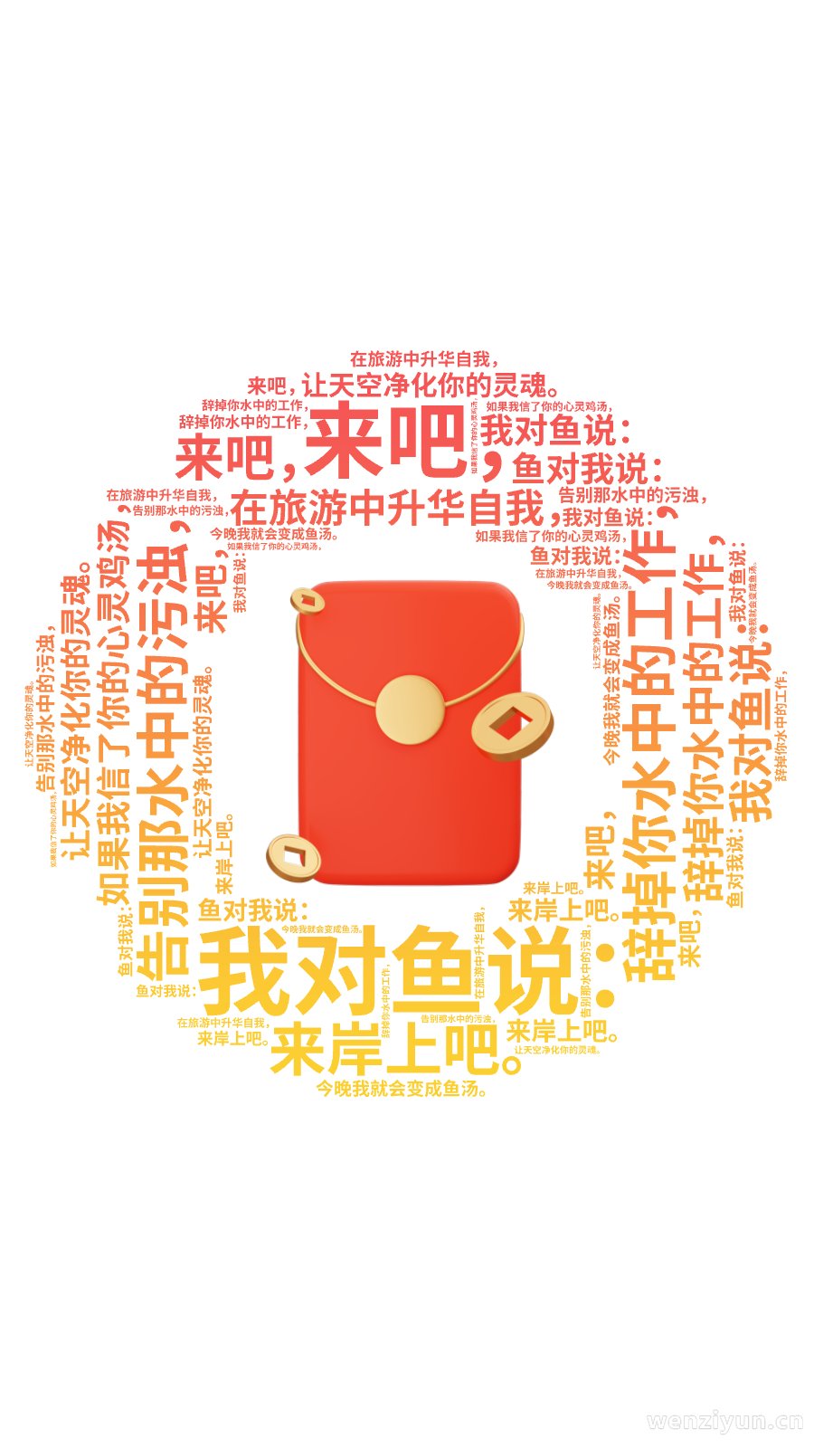,我对鱼说：,来吧，,来岸上吧。,辞掉你水中的工作，,在旅游中升华自我，,告别那水中的污浊，,让天空净化你的灵魂。,鱼对我说：,如果我信了你,文字词云图-wenziyun.cn