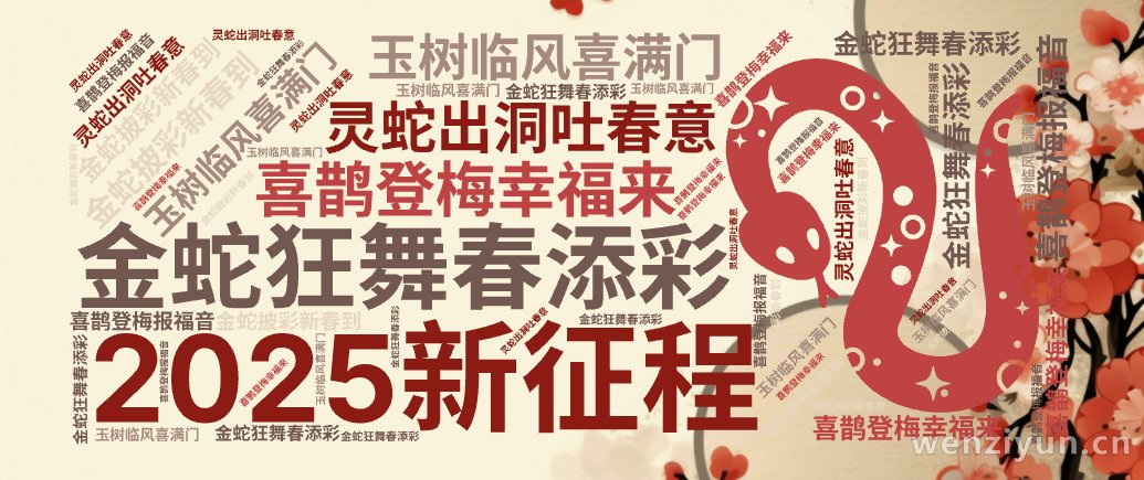2025新征程,金蛇狂舞春添彩,玉树临风喜满门,金蛇披彩新春到,喜鹊登梅幸福来,灵蛇出洞吐春意,喜鹊登梅报福音,文字词云图-wenziyun.cn