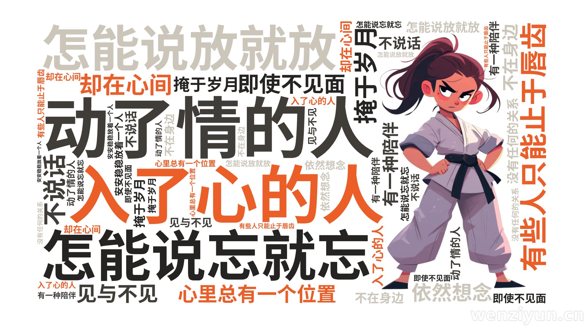 入了心的人,怎能说忘就忘,动了情的人,怎能说放就放,有些人只能止于唇齿,掩于岁月,有一种陪伴,不在身边,却在心间,即使不见面,不说话,没有任,文字词云图-wenziyun.cn