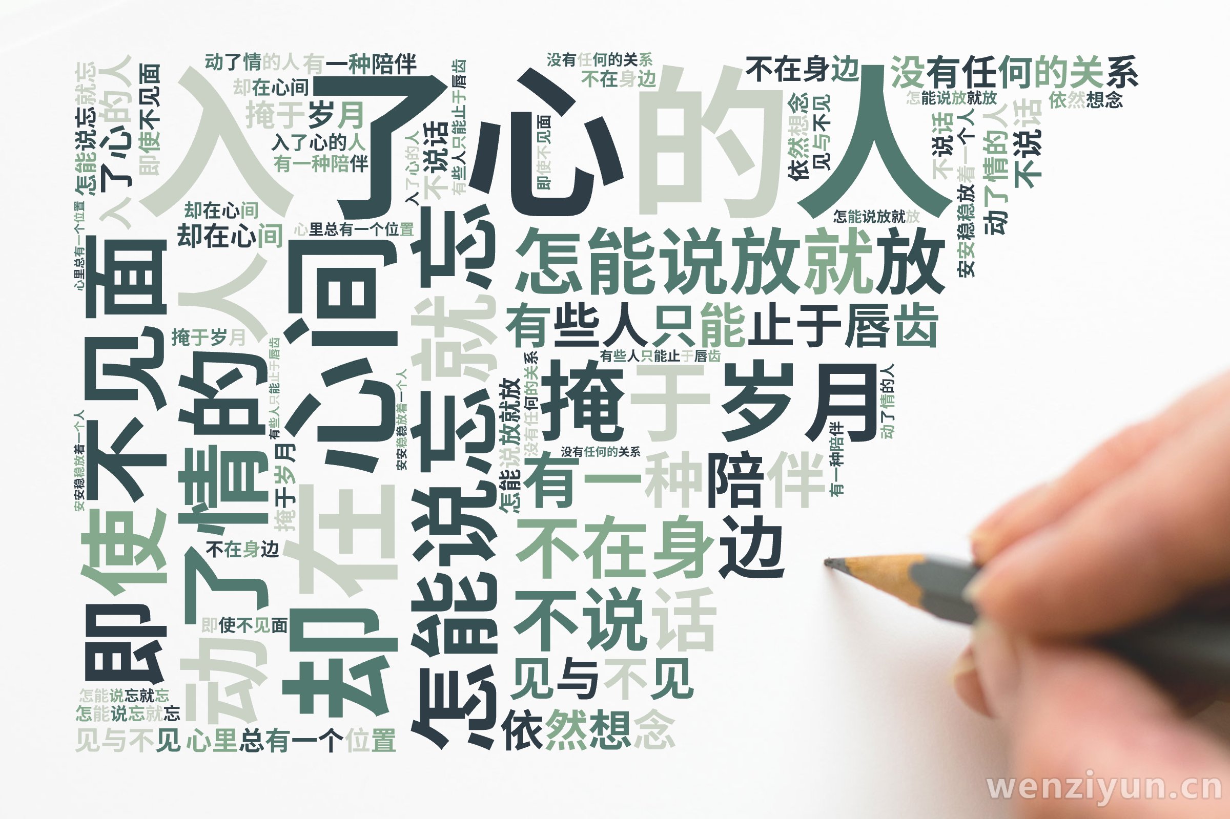 入了心的人,怎能说忘就忘,动了情的人,怎能说放就放,有些人只能止于唇齿,掩于岁月,有一种陪伴,不在身边,却在心间,即使不见面,不说话,没有任,文字词云图-wenziyun.cn