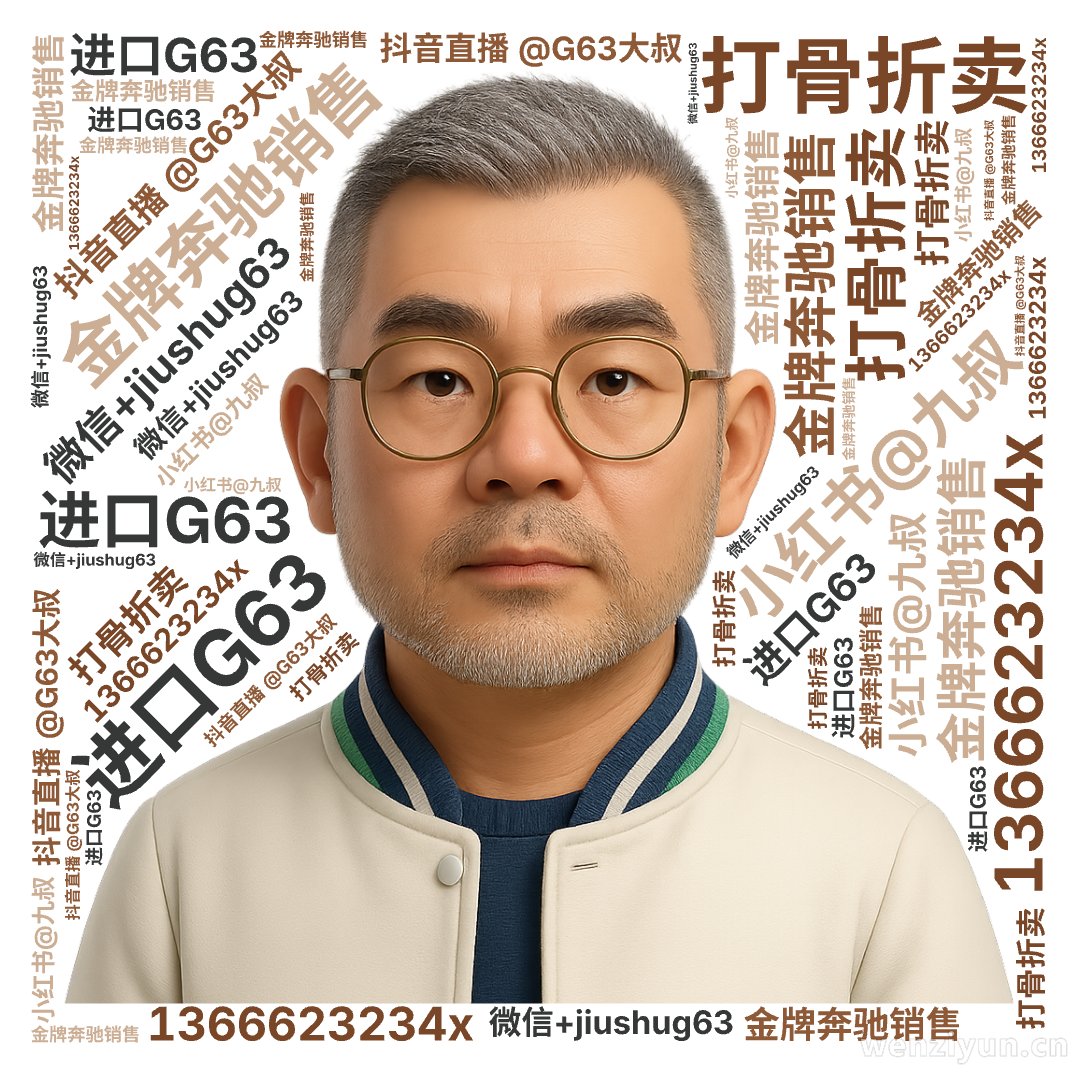 ,金牌奔驰销售,进口G63,打骨折卖,抖音直播 @G63大叔,小红书@九叔,微信+jiushug63,1366623234x,文字词云图-wenziyun.cn
