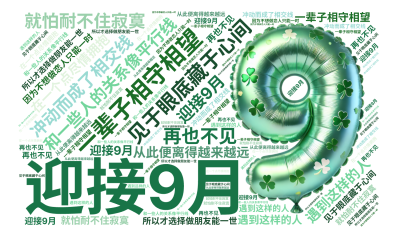 迎接9月,和一些人的关系像平行线,一辈子相守相望,见于眼底藏于心间,就怕耐不住寂寞,冲动而成了相交线,在一个点尽情拥抱,从此便离得越来越远,,生成的3D文字词云图-wenziyun.cn