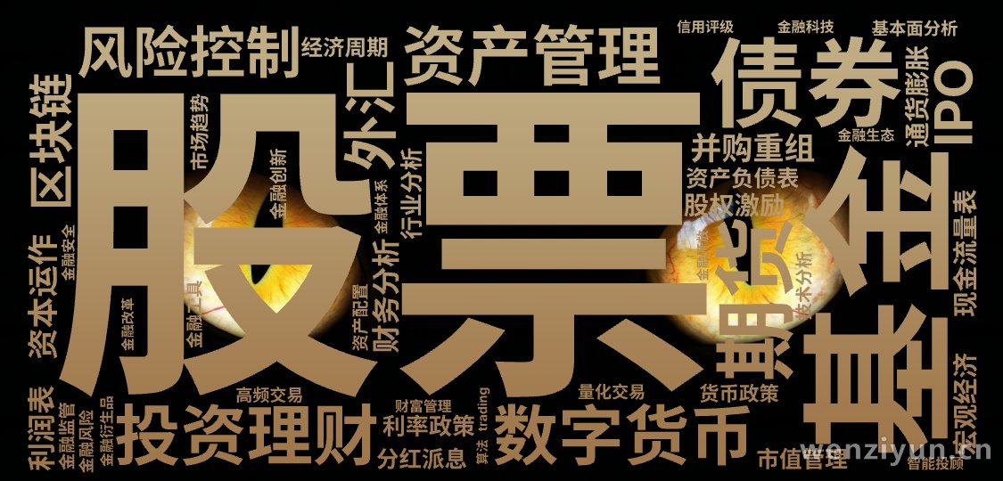 股票  ,基金  ,债券  ,期货  ,外汇  ,数字货币  ,区块链  ,投资理财  ,资产管理  ,风险控制  ,资本运作  ,IPO ,文字词云图-wenziyun.cn
