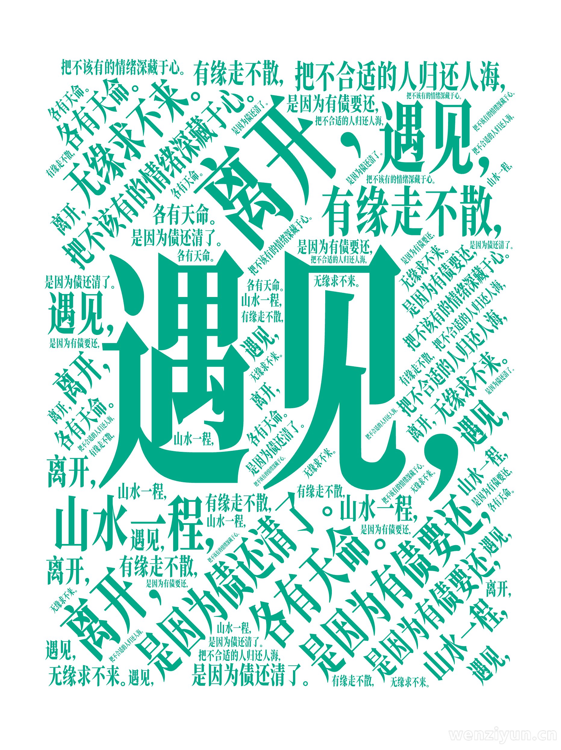遇见，,是因为有债要还，,离开，,是因为债还清了。,把不合适的人归还人海，,把不该有的情绪深藏于心。,山水一程，,各有天命。,有缘走不散，,,文字词云图-wenziyun.cn