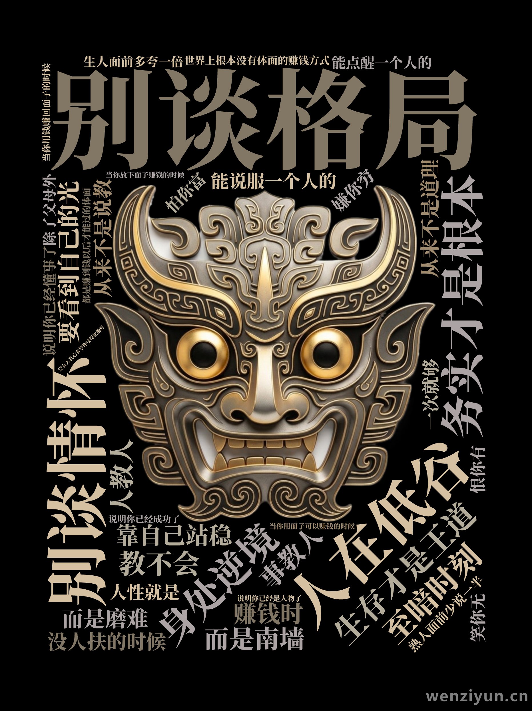人在低谷,别谈格局,生存才是王道,身处逆境,别谈情怀,务实才是根本,没人扶的时候,靠自己站稳,至暗时刻,要看到自己的光,能说服一个人的,从来,文字词云图-wenziyun.cn