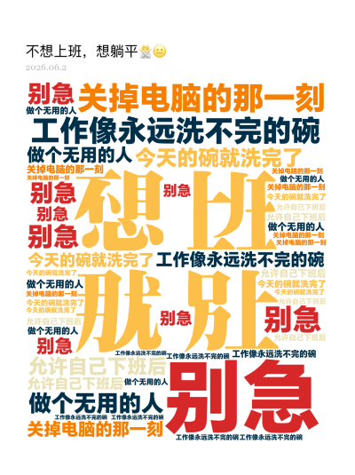 标签云:工作像永远洗不完的碗,别急,关掉电脑的那一刻,今天的碗就洗完了,允许自己下班后,做个无用的人,文字词云图-wenziyun.cn